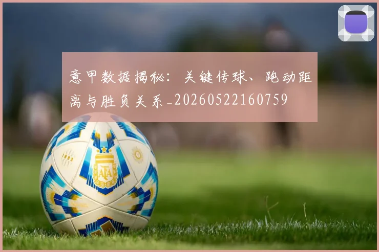 意甲数据揭秘:关键传球、跑动距离与胜负关系_20260522160759
