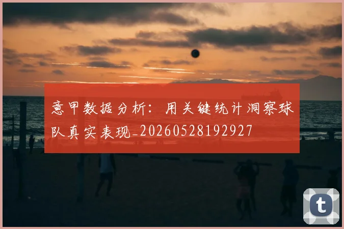 意甲数据分析:用关键统计洞察球队真实表现_20260528192927
