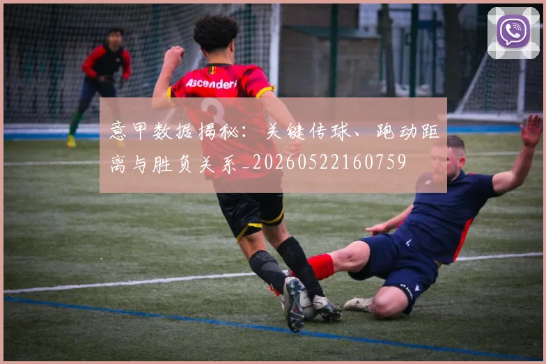 意甲数据揭秘：关键传球、跑动距离与胜负关系_20260522160759